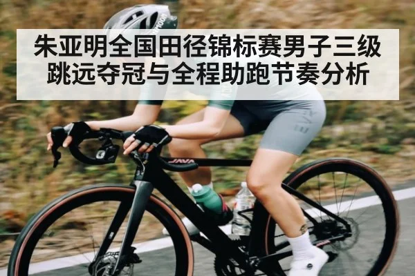 朱亚明全国田径锦标赛男子三级跳远夺冠与全程助跑节奏分析 | kaiyun
