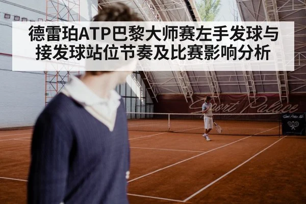 德雷珀ATP巴黎大师赛左手发球与接发球站位节奏及比赛影响分析 | kaiyun