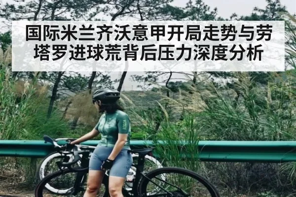 国际米兰齐沃意甲开局走势与劳塔罗进球荒背后压力深度分析