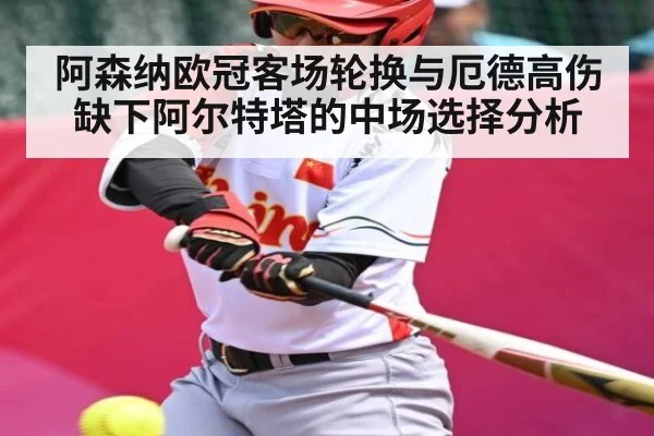 阿森纳欧冠客场轮换与厄德高伤缺下阿尔特塔的中场选择分析