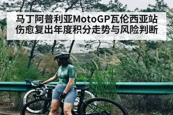 马丁阿普利亚MotoGP瓦伦西亚站伤愈复出年度积分走势与风险判断 - kaiyun